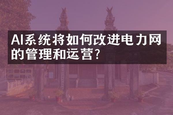 AI系统将如何改进电力网络的管理和运营？