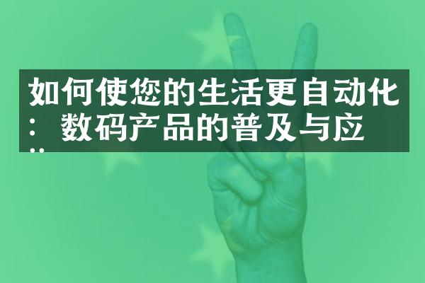 如何使您的生活更自动化：数码产品的普及与应用