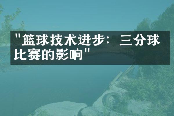 "篮球技术进步：三分球对比赛的影响"