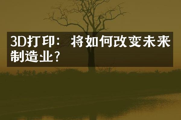 3D打印：将如何改变未来的制造业？