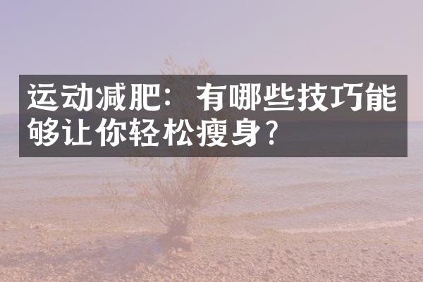 运动减肥：有哪些技巧能够让你轻松瘦身？