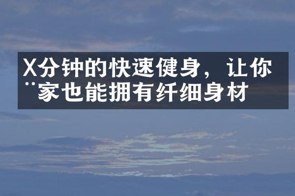 X分钟的快速健身，让你在家也能拥有纤细身材