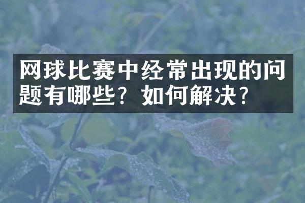 网球比赛中经常出现的问题有哪些？如何解决？