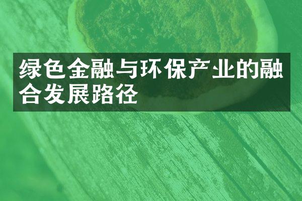 绿色金融与环保产业的融合发展路径