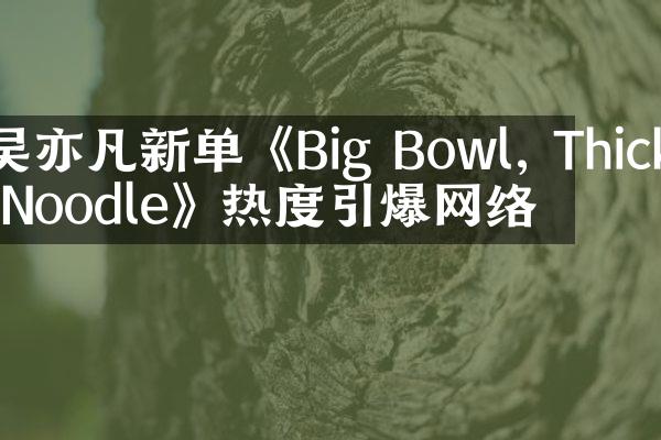 吴亦凡新单《Big Bowl, Thick Noodle》热度引爆网络