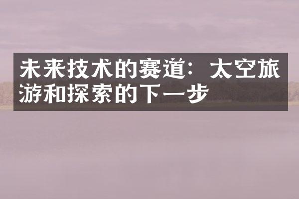 未来技术的赛道：太空旅游和探索的下一步