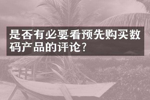 是否有必要看预先购买数码产品的评论？