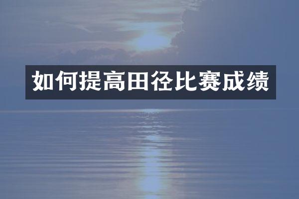 如何提高田径比赛成绩