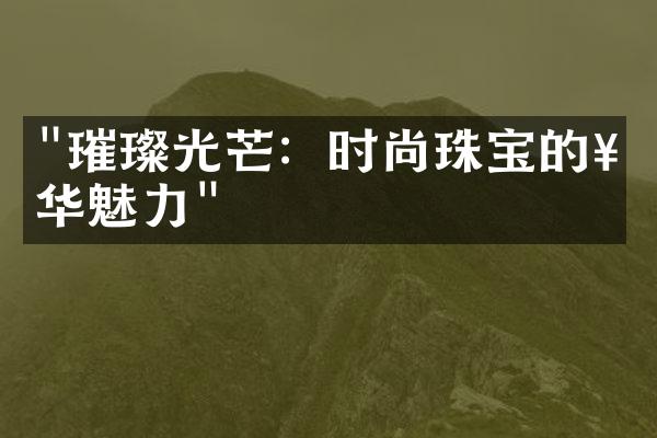 "璀璨光芒：时尚珠宝的奢华魅力"