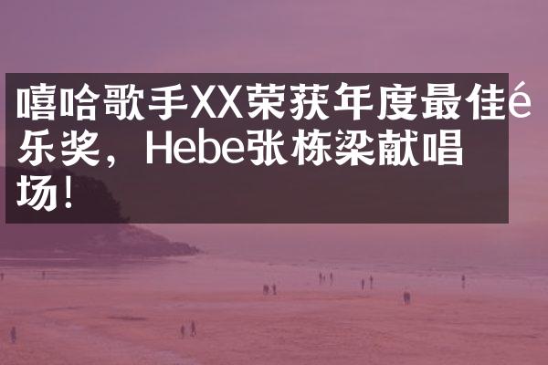 嘻哈歌手XX荣获年度最佳音乐奖，Hebe张栋梁献唱开场！