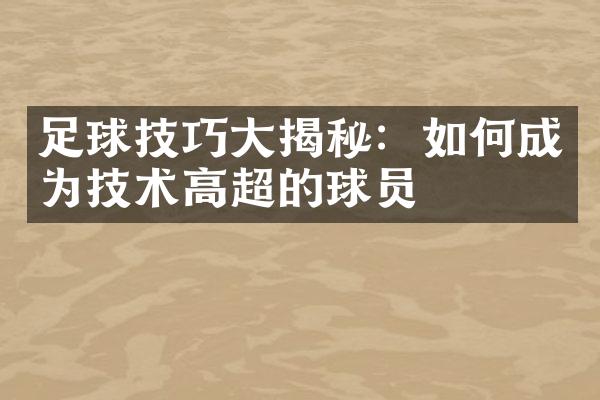 足球技巧大揭秘：如何成为技术高超的球员