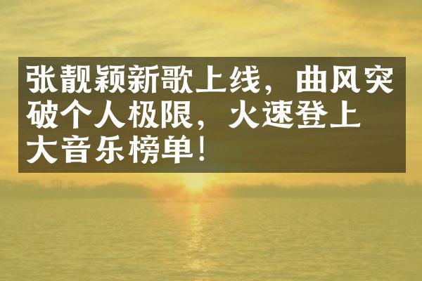 张靓颖新歌上线，曲风突破个人极限，火速登上各大音乐榜单！