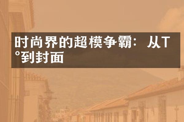 时尚界的超模争霸：从T台到封面