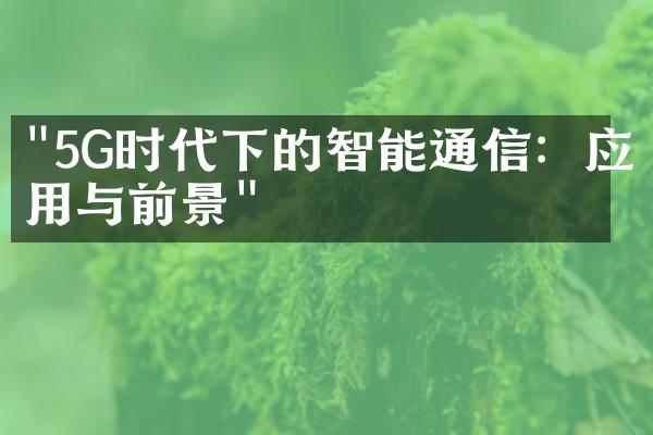 "5G时代下的智能通信：应用与前景"