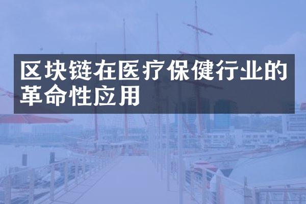 区块链在医疗保健行业的革命性应用