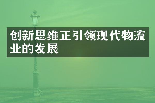 创新思维正引领现代物流业的发展