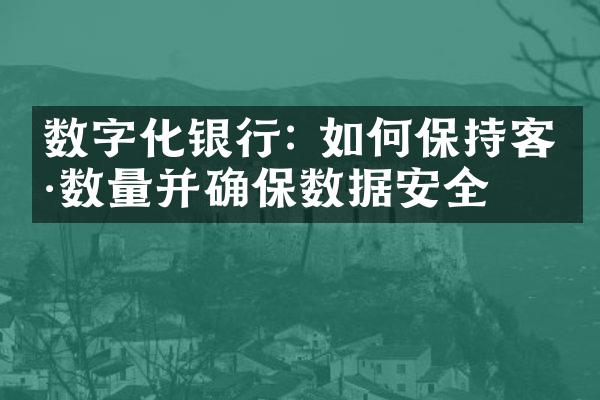 数字化银行: 如何保持客户数量并确保数据安全