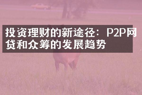 投资理财的新途径：P2P网贷和众筹的发展趋势