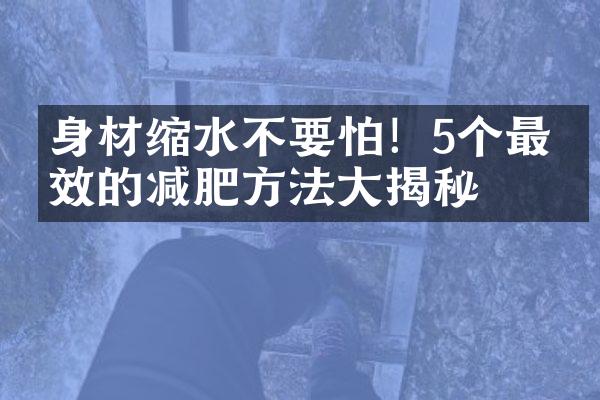 身材缩水不要怕！5个最有效的减肥方法大揭秘