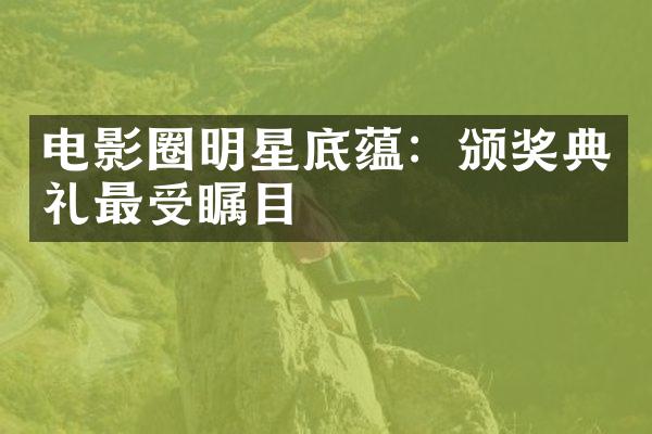 电影圈明星底蕴：颁奖典礼最受瞩目