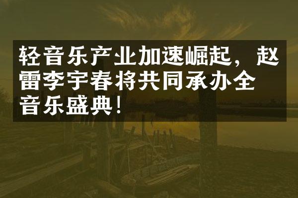 轻音乐产业加速崛起，赵雷李宇春将共同承办全球音乐盛典！