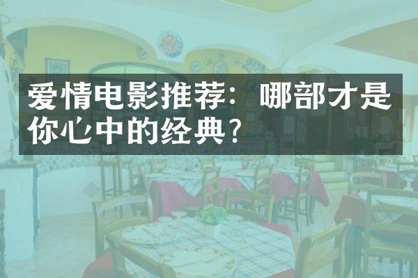 爱情电影推荐：哪部才是你心中的经典？