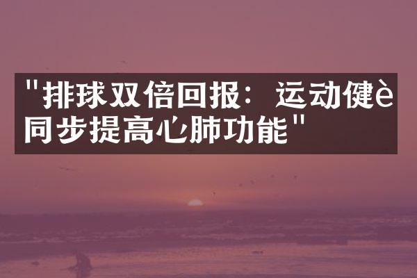 "排球双倍回报：运动健身同步提高心肺功能"