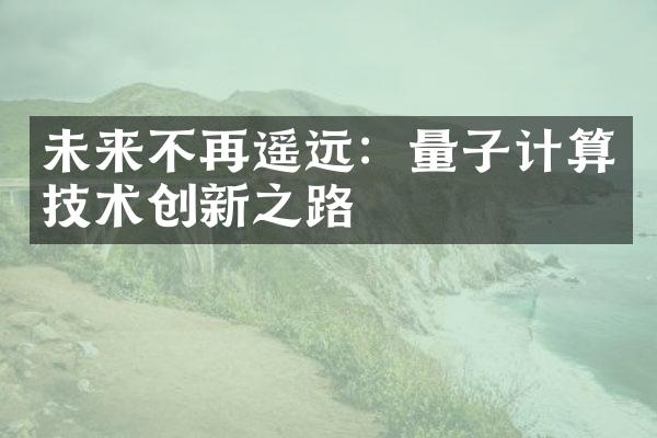 未来不再遥远：量子计算技术创新之路