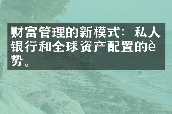 财富管理的新模式：私人银行和全球资产配置的趋势。