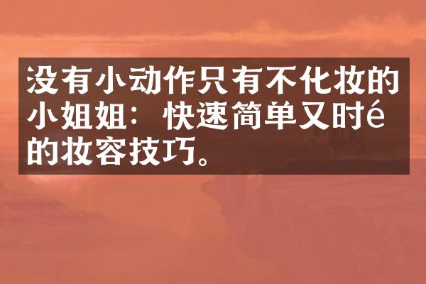 没有小动作只有不化妆的小姐姐：快速简单又时髦的妆容技巧。