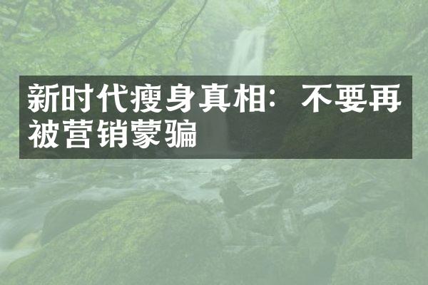 新时代瘦身真相：不要再被营销蒙骗