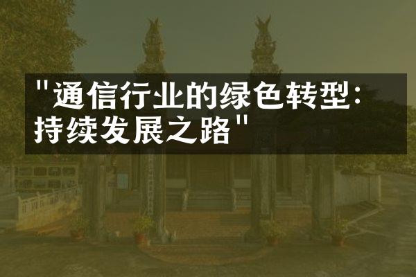 "通信行业的绿色转型：可持续发展之路"