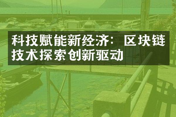 科技赋能新经济：区块链技术探索创新驱动