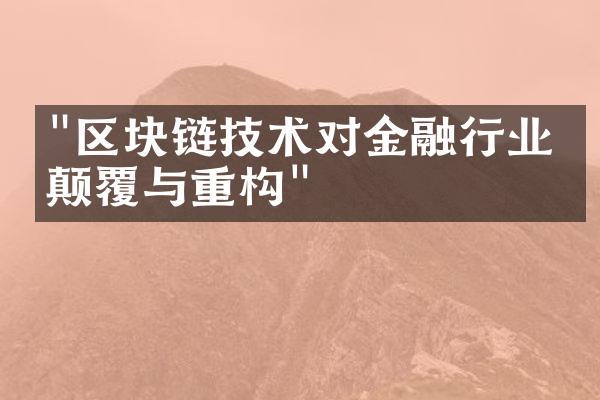 "区块链技术对金融行业的颠覆与重构"