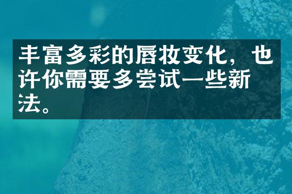 丰富多彩的唇妆变化，也许你需要多尝试一些新玩法。