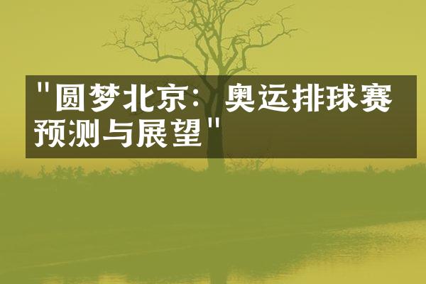 "圆梦北京：奥运排球赛场预测与展望"