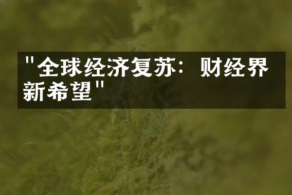 "全球经济复苏：财经界的新希望"