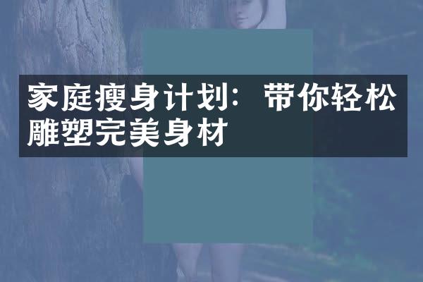 家庭计划：带你轻松雕塑完美身材