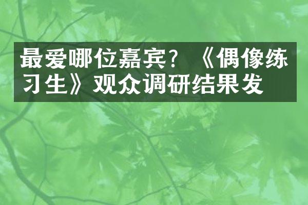 最爱哪位嘉宾？《偶像练习生》观众调研结果发布