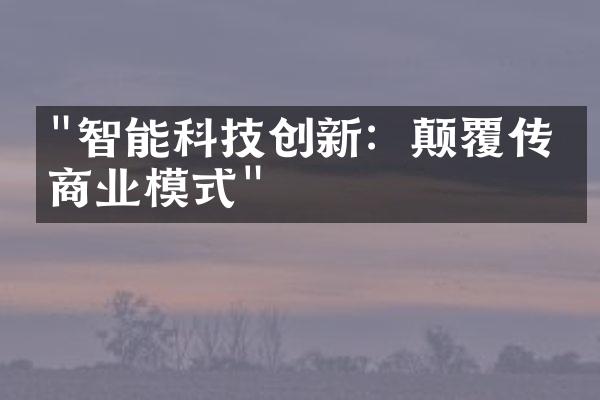 "智能科技创新：颠覆传统商业模式"