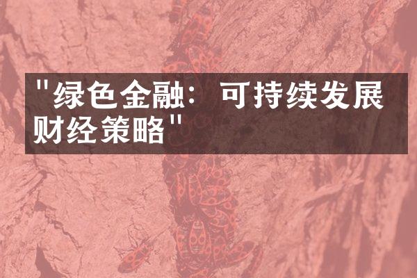 "绿色金融：可持续发展的财经策略"