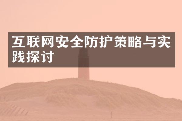 互联网安全防护策略与实践探讨