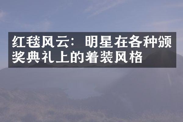 红毯风云：明星在各种颁奖典礼上的着装风格