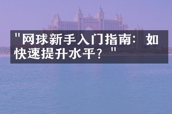 "网球新手入门指南：如何快速提升水平？"