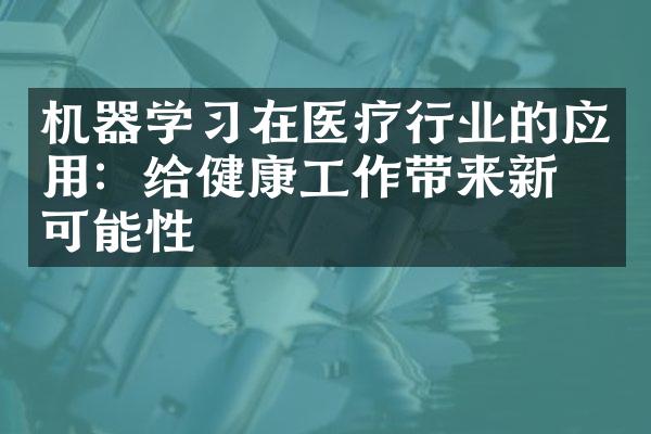 机器学习在医疗行业的应用：给健康工作带来新的可能性