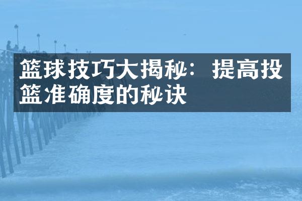 篮球技巧揭秘：提高投篮准确度的秘诀