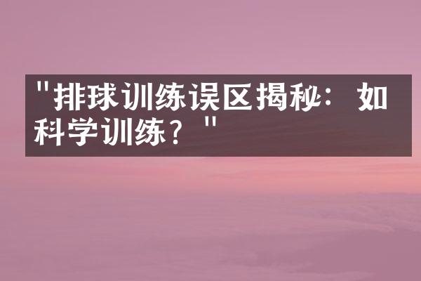 "排球训练误区揭秘：如何科学训练？"