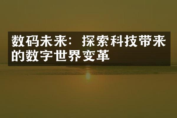 数码未来：探索科技带来的数字世界变革