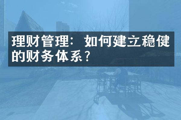 理财管理：如何建立稳健的财务体系？