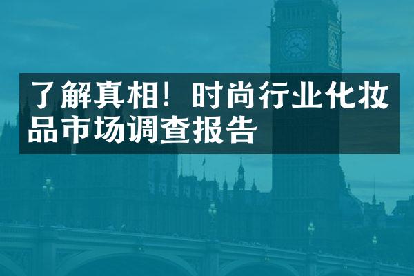 了解真相！时尚行业化妆品市场调查报告